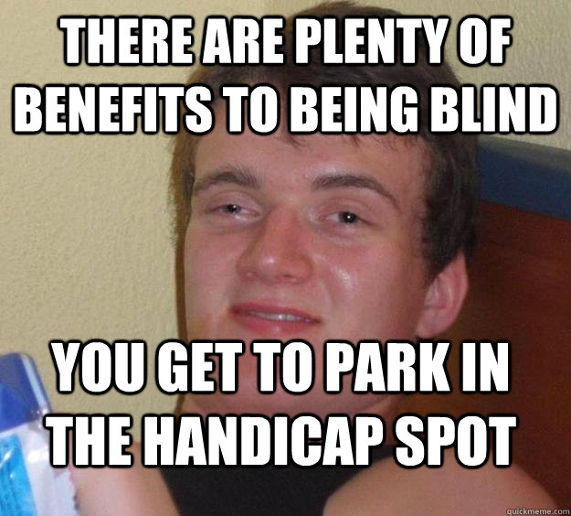 There are plenty of benefits to being blind You get to park in the handicap spot  10 Guy