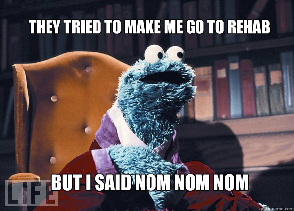 They tried to make me go to rehab but i said nom nom nom - They tried to make me go to rehab but i said nom nom nom  Cookieman