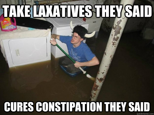 take laxatives they said cures constipation they said  Do the laundry they said