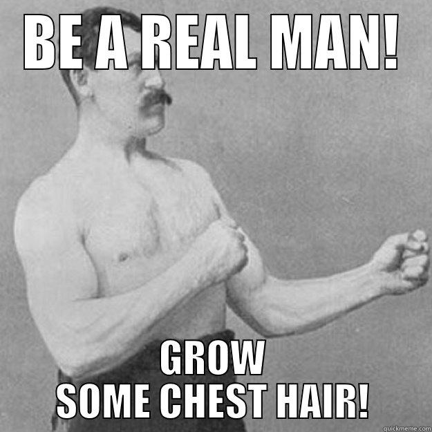 BE A REAL MAN!  GROW SOME CHEST HAIR! - BE A REAL MAN! GROW SOME CHEST HAIR! overly manly man