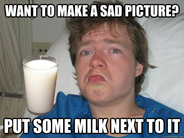 Want to make a sad picture? put some milk next to it - Want to make a sad picture? put some milk next to it  Misc