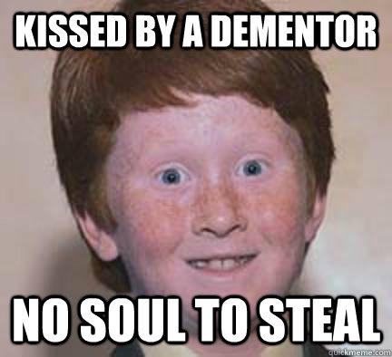 Kissed by a dementor no soul to steal  