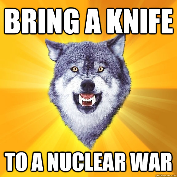 bring a knife to a nuclear war  Courage Wolf