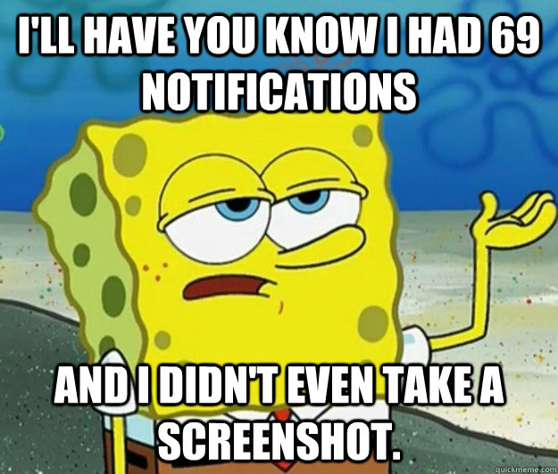 I'll have you know I had 69 notifications And i didn't even take a screenshot. - I'll have you know I had 69 notifications And i didn't even take a screenshot.  Tough Spongebob