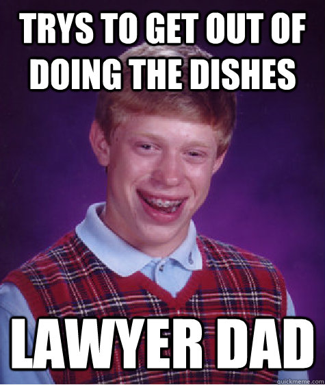 trys to get out of doing the dishes lawyer dad  Bad Luck Brian