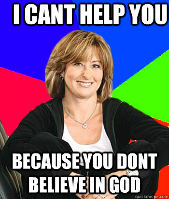 I cant help you because you dont believe in god  Sheltering Suburban Mom