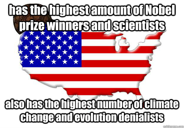 has the highest amount of Nobel prize winners and scientists  also has the highest number of climate change and evolution denialists  Scumbag america