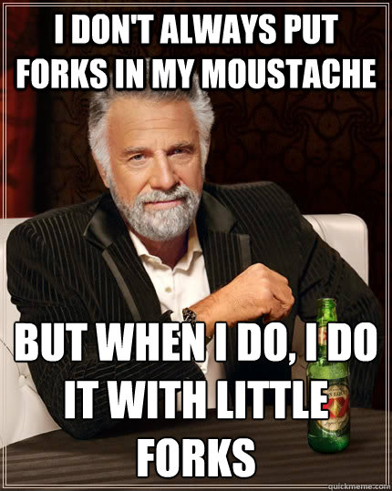 I don't always put forks in my moustache but when I do, I do it with little forks  The Most Interesting Man In The World