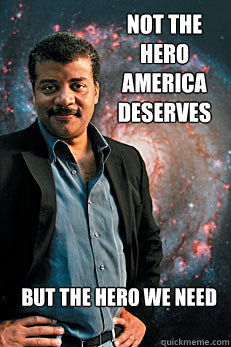 Not the hero america deserves but the hero we need  Neil deGrasse Tyson