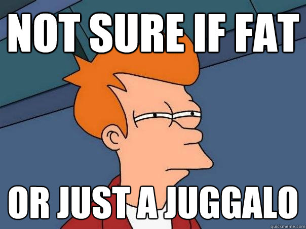 Not sure if fat or just a juggalo  Futurama Fry