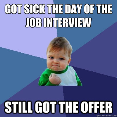 Got sick the day of the job interview Still got the offer  Success Kid