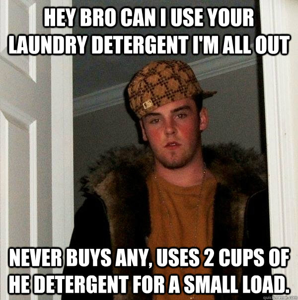 hey bro can i use your laundry detergent i'm all out never buys any, uses 2 cups of HE detergent for a small load.  - hey bro can i use your laundry detergent i'm all out never buys any, uses 2 cups of HE detergent for a small load.   Scumbag Steve