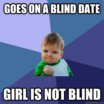 goes on a blind date girl is not blind  Success Kid