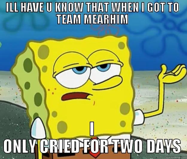 ILL HAVE U KNOW THAT WHEN I GOT TO TEAM MEARHIM I ONLY CRIED FOR TWO DAYS Tough Spongebob