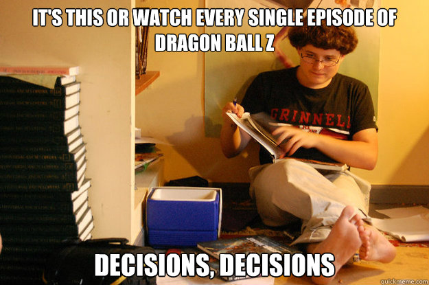 It's this or watch every single episode of Dragon Ball Z Decisions, Decisions  Studious Spleen