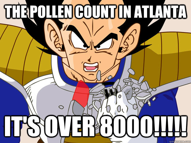 the pollen count in atlanta It's OVER 8000!!!!!  Exaggeration Over 9000