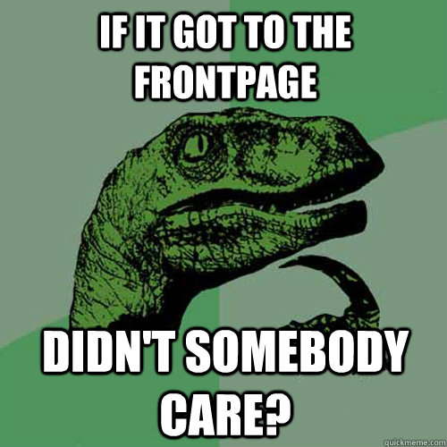 If it got to the frontpage Didn't somebody care? - If it got to the frontpage Didn't somebody care?  Philosoraptor