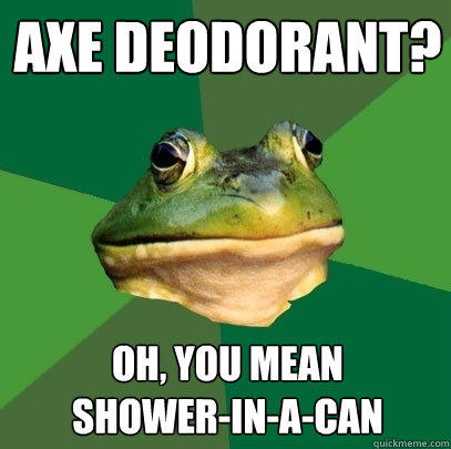 Axe deodorant? Oh, you mean
shower-in-a-can - Axe deodorant? Oh, you mean
shower-in-a-can  Foul Bachelor Frog