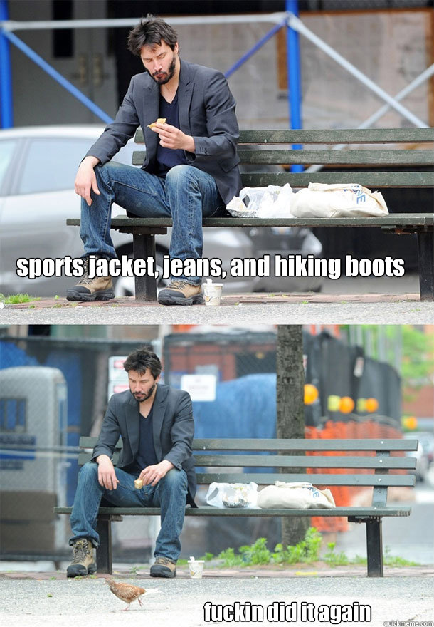 sports jacket, jeans, and hiking boots fuckin did it again  Sad Keanu