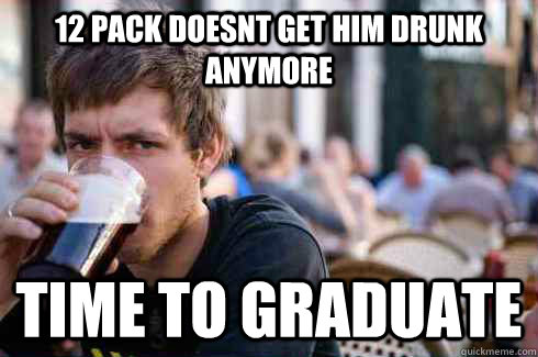 12 pack doesnt get him drunk anymore time to graduate - 12 pack doesnt get him drunk anymore time to graduate  Lazy College Senior