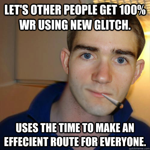 Let's other people get 100% WR using new glitch. Uses the time to make an effecient route for everyone.  Good Guy Runnerguy