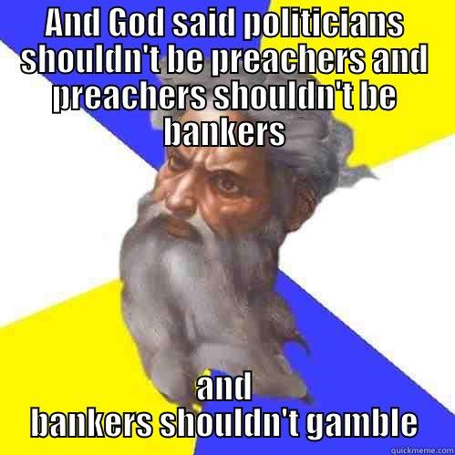 AND GOD SAID POLITICIANS SHOULDN'T BE PREACHERS AND PREACHERS SHOULDN'T BE BANKERS AND BANKERS SHOULDN'T GAMBLE Advice God