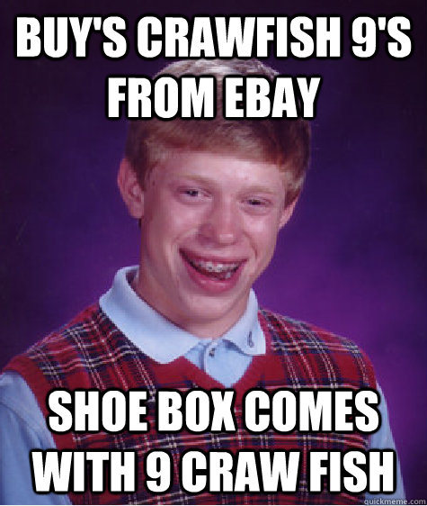 buy's crawfish 9's from ebay  shoe box comes with 9 craw fish   - buy's crawfish 9's from ebay  shoe box comes with 9 craw fish    Bad Luck Brian