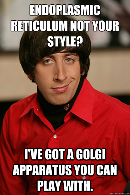 Endoplasmic reticulum not your style? I've got a Golgi apparatus you can play with.  Pickup Line Scientist