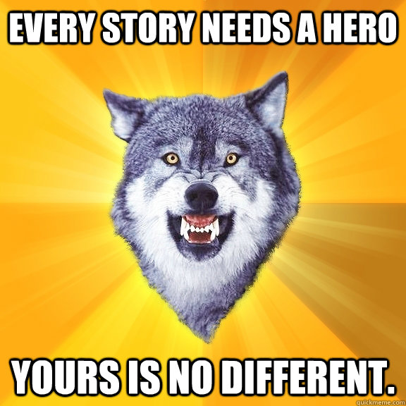 Every Story Needs a Hero Yours is no different. - Every Story Needs a Hero Yours is no different.  Courage Wolf