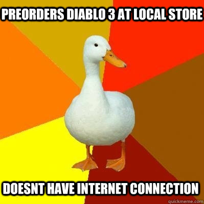 Preorders Diablo 3 at local store Doesnt have internet connection  Tech Impaired Duck