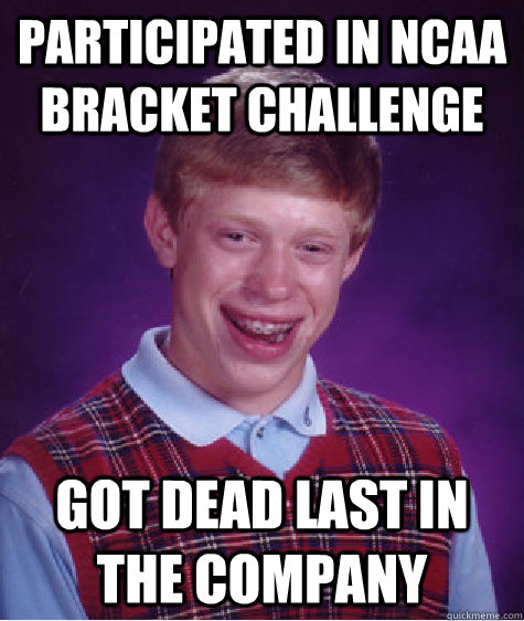 Participated in NCAA Bracket Challenge Got Dead last in the company  Bad Luck Brian