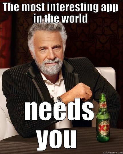 THE MOST INTERESTING APP IN THE WORLD NEEDS YOU  The Most Interesting Man In The World