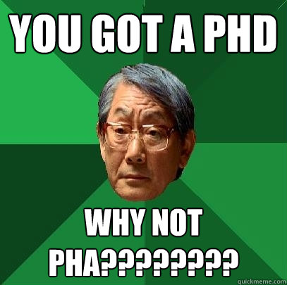 You got a Phd why not pha????????  High Expectations Asian Father