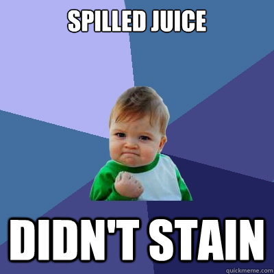 Spilled juice Didn't stain  Success Kid