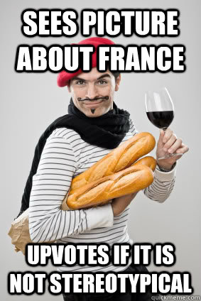 Sees picture about france upvotes if it is not stereotypical  