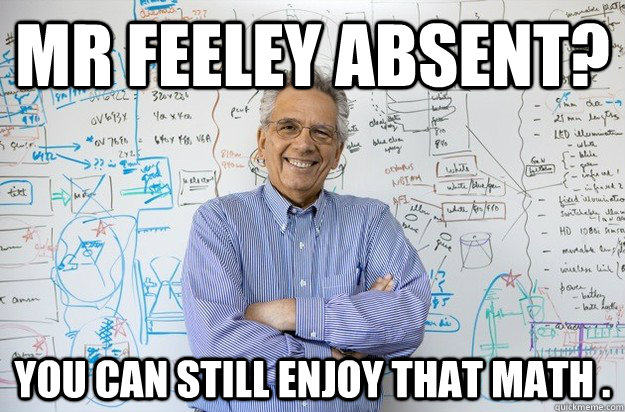 Mr Feeley absent? you can still enjoy that math .  Engineering Professor