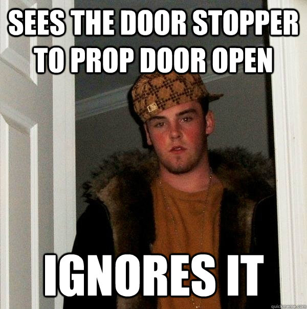 sees the door stopper to prop door open ignores it - sees the door stopper to prop door open ignores it  Scumbag Steve