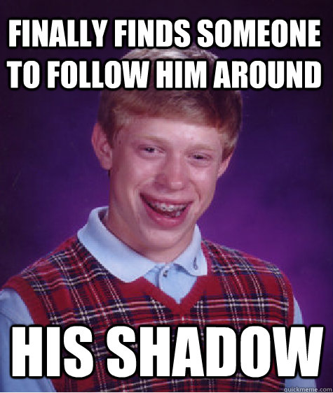 Finally Finds someone to follow him around his shadow  Bad Luck Brian