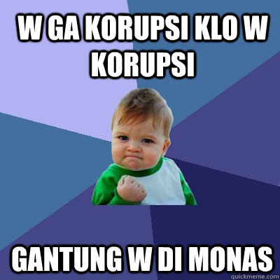 W Ga Korupsi Klo W Korupsi Gantung W Di Monas  Success Kid