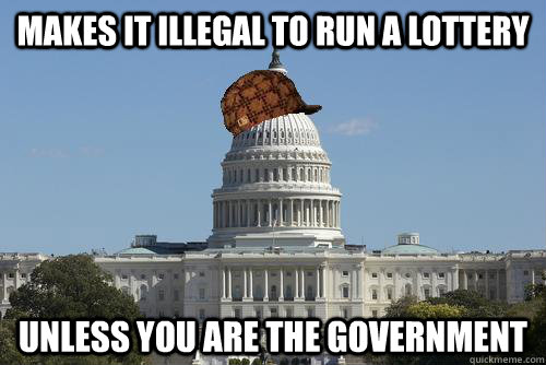 Makes it illegal to run a lottery unless you are the government  Scumbag Government