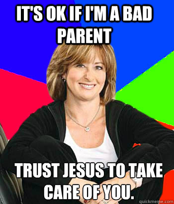 It's OK if I'm a bad parent Trust Jesus to take care of you.  Sheltering Suburban Mom