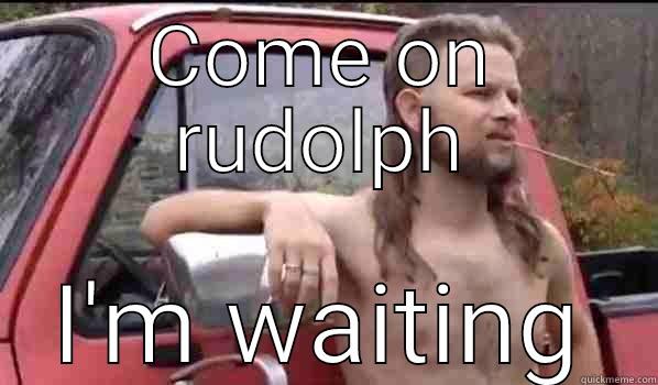 COME ON RUDOLPH I'M WAITING Almost Politically Correct Redneck