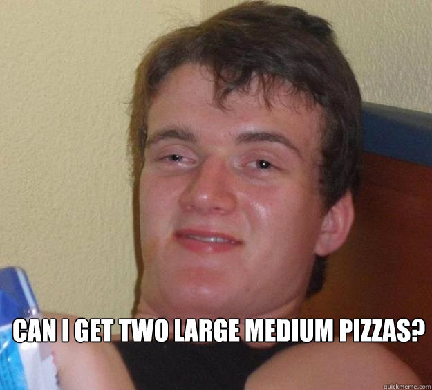 can i get two large medium pizzas?  10 Guy