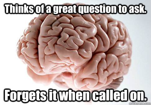 Thinks of a great question to ask. Forgets it when called on.  - Thinks of a great question to ask. Forgets it when called on.   Scumbag Brain