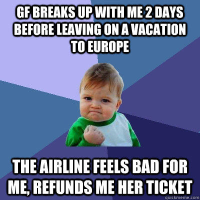 GF breaks up with me 2 days before leaving on a vacation to Europe the airline feels bad for me, refunds me her ticket  