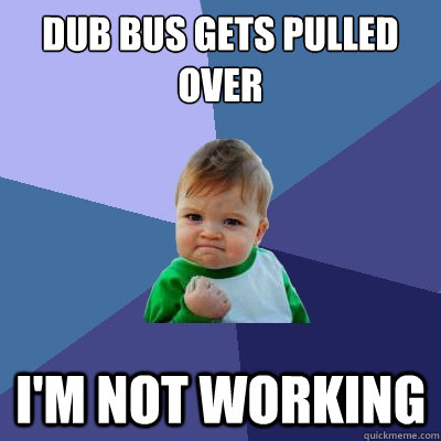 Dub bus gets pulled over I'm not working  Success Kid