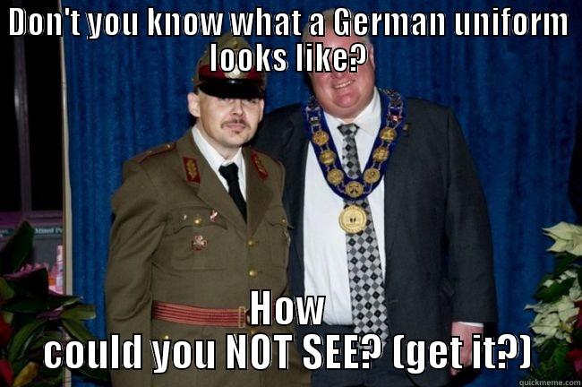 DON'T YOU KNOW WHAT A GERMAN UNIFORM LOOKS LIKE? HOW COULD YOU NOT SEE? (GET IT?) Misc