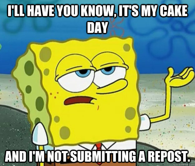 I'll have you know, it's my cake day and I'm not submitting a repost.  Tough Spongebob