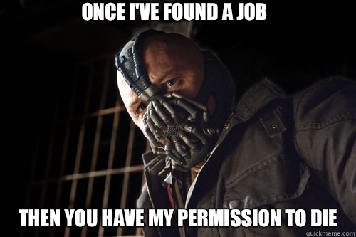 Once I've found a job Then you have my permission to die  Bane