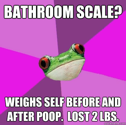 Bathroom Scale? Weighs self before and after poop.  Lost 2 lbs.  Foul Bachelorette Frog